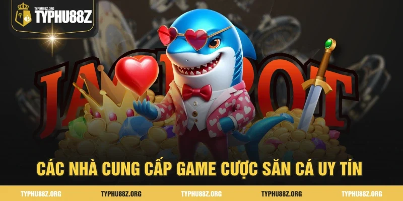 Các nhà cung cấp game cược săn cá uy tín 