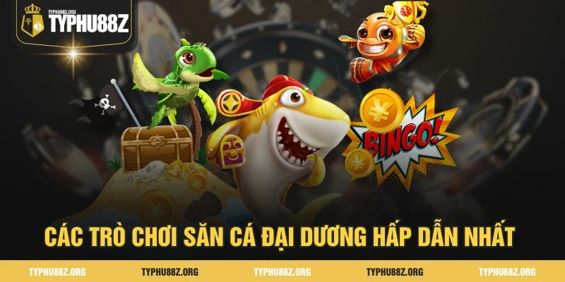 Các trò chơi săn cá đại dương hấp dẫn nhất 