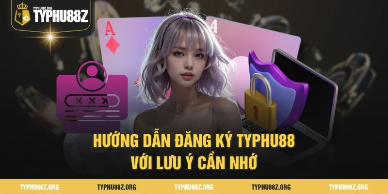 Hướng dẫn đăng ký Typhu88 với lưu ý cần nhớ